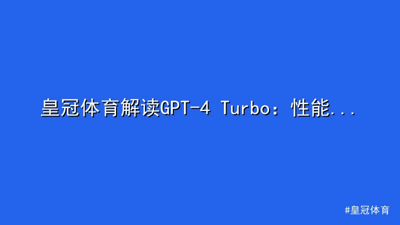 皇冠体育解读GPT-4 Turbo：性能提升与AI新突破