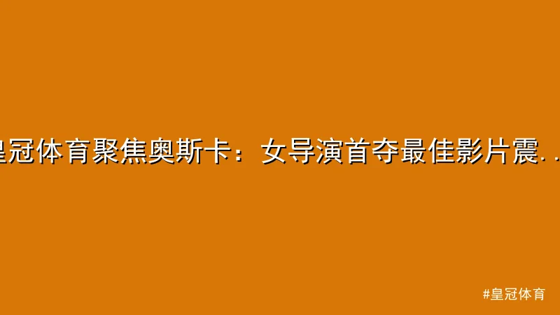 皇冠体育聚焦奥斯卡：女导演首夺最佳影片震撼全球