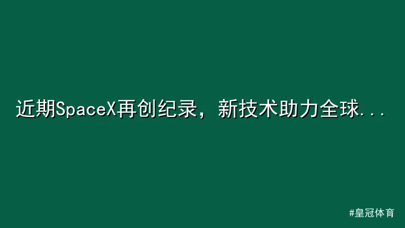 近期SpaceX再创纪录，新技术助力全球网络覆盖